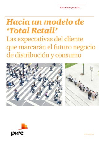 Resumen ejecutivo
www.pwc.es
Hacia un modelo de
‘Total Retail’
Las expectativas del cliente
que marcarán el futuro negocio
de distribución y consumo
 