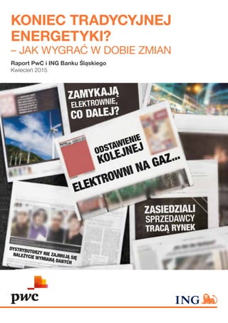 KONIEC TRADYCYJNEJ
ENERGETYKI?
– JAK WYGRAĆ W DOBIE ZMIAN
Raport PwC i ING Banku Śląskiego
Kwiecień 2015
 
