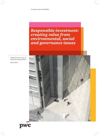 www.pwc.com/sustainability




                              Responsible investment:
                              creating value from
                              environmental, social
                              and governance issues


Insight from our survey of
the private equity industry

March 2012
 