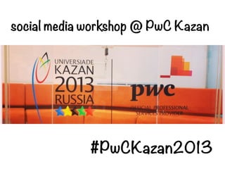 #PwCKazan2013
social media workshop @ PwC Kazan
 