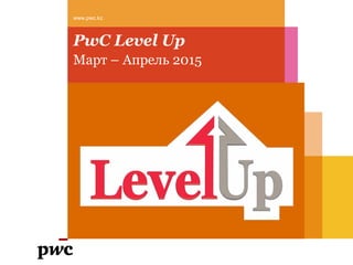 PwC Level Up
Март – Апрель 2015
www.pwc.kz
 