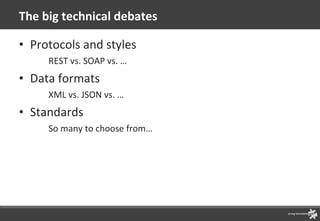 The big technical debates Protocols and styles REST vs. SOAP vs. … Data formats XML vs. JSON vs. … Standards So many to choose from… 