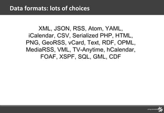 Data formats: lots of choices XML, JSON, RSS, Atom, YAML, iCalendar, CSV, Serialized PHP, HTML, PNG, GeoRSS, vCard, Text, ...
