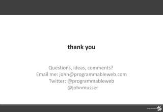 thank you Questions, ideas, comments?  Email me: john@programmableweb.com Twitter: @programmableweb @johnmusser 
