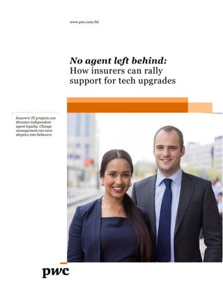 Insurers’ IT projects can
threaten independent
agent loyalty. Change
management can turn
skeptics into believers.
www.pwc.com/fsi
No agent left behind:
How insurers can rally
support for tech upgrades
 
