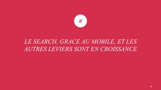 8
2
LE SEARCH, GRACE AU MOBILE, ET LES
AUTRES LEVIERS SONT EN CROISSANCE
 
