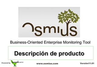 Business-Oriented Enterprise Monitoring Tool

             Descripción de producto
Powered by
                       www.osmius.com          Versión11.01
 