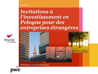 Incitations à
l'investissement en
Pologne pour des
entreprises étrangères
www.pwc.com
Webinaire, le 16 octobre 2015
 