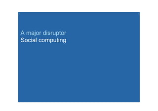 A major disruptor
Social computing
 