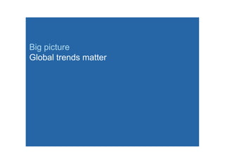 Big picture
Global trends matter
 