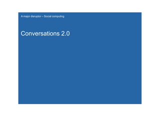 A major disruptor – Social computing




Conversations 2.0
 