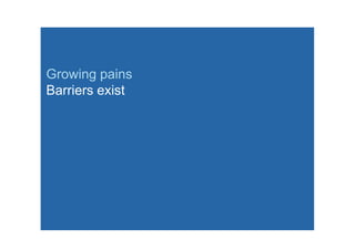 Growing pains
Barriers exist
 