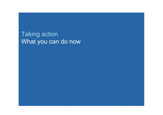 Taking action
What you can do now
 