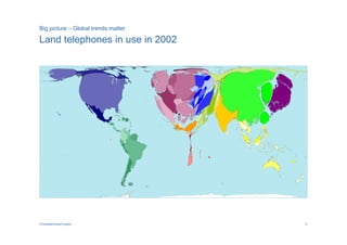 Big picture – Global trends matter

Land telephones in use in 2002




PricewaterhouseCoopers               6
 