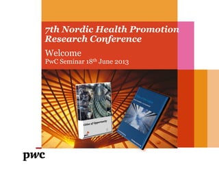 7th Nordic Health Promotion
Research Conference
Welcome
PwC Seminar 18th June 2013
 