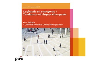 www.pwc.fr/enquetefraude2011



La fraude en entreprise :
Tendances et risques émergents


6ème édition
« Global Economic Crime Survey 2011»
 