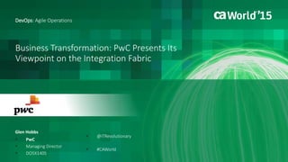 1 © 2015 CA. ALL RIGHTS RESERVED.@CAWORLD #CAWORLD
Business Transformation: PwC Presents Its
Viewpoint on the Integration Fabric
Glen Hobbs
DevOps: Agile Operations
 PwC
 Managing Director
 DO5X140S
 @ITRevolutionary
 #CAWorld
 