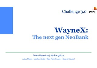 WayneX:
The next gen NeoBank
Team Mavericks | IIM Bangalore
Arjun Mehra | Madhur Butke | Raja Ram Pandey | Sajmal Yousef
Challenge 3.0
 