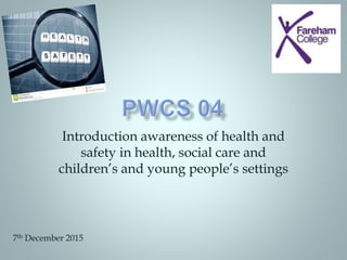 Introduction awareness of health and
safety in health, social care and
children’s and young people’s settings
7th December 2015
 