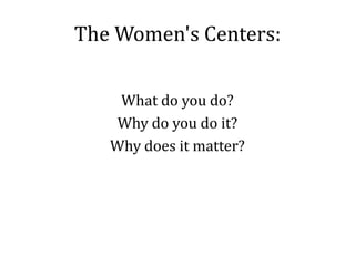 The Women's Centers:
What do you do?
Why do you do it?
Why does it matter?

 