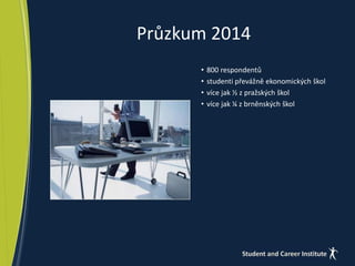Průzkum 2014 
• 800 respondentů 
• studenti převážně ekonomických škol 
• více jak ½ z pražských škol 
• více jak ¼ z brněnských škol 
 