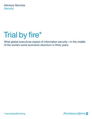Advisory Services
Security




Trial by fire*
What global executives expect of information security—in the middle
of the world’s worst economic downturn in thirty years.
 