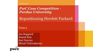 PwC Case Competition -
Purdue University
Repositioning Hewlett Packard
www.pwc.com
Team 5
Joe Kappock
Daniel Kim
Sari Narciso
Shruti Vishwakarma
 