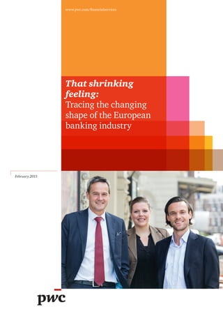 That shrinking
feeling:
Tracing the changing
shape of the European
banking industry
www.pwc.com/financialservices
February 2015
 