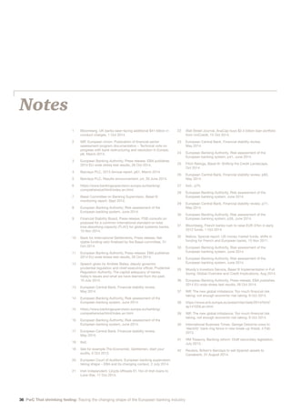 36 PwC That shrinking feeling: Tracing the changing shape of the European banking industry
Notes
1	Bloomberg, UK banks seen facing additional $41 billion in
conduct charges, 1 Oct 2014.
2	IMF, European Union: Publication of financial sector
assessment program documentation – Technical note on
progress with bank restructuring and resolution in Europe,
p6, March 2013.
3	European Banking Authority, Press release: EBA publishes
2014 EU-wide stress test results, 26 Oct 2014.
4	 Barclays PLC, 2013 Annual report, p61, March 2014.
5	 Barclays PLC, Results announcement, p4, 30 June 2014.
6	https://www.bankingsupervision.europa.eu/banking/
comprehensive/html/index.en.html
7	Basel Committee on Banking Supervision, Basel III
monitoring report, Sept 2014.
8	European Banking Authority, Risk assessment of the
European banking system, June 2014.
9	Financial Stability Board, Press release: FSB consults on
proposal for a common international standard on total
loss-absorbing capacity (TLAC) for global systemic banks,
10 Nov 2014.
10	Bank for International Settlements, Press release: Net
stable funding ratio finalised by the Basel committee, 31
Oct 2014.
11	European Banking Authority, Press release: EBA publishes
2014 EU-wide stress test results, 26 Oct 2014.
12	Speech given by Andrew Bailey, deputy governor,
prudential regulation and chief executive officer, Prudential
Regulation Authority, The capital adequacy of banks:
today’s issues and what we have learned from the past,
10 July 2014.
13	European Central Bank, Financial stability review,
May 2014.
14	European Banking Authority, Risk assessment of the
European banking system, June 2014.
15	https://www.bankingsupervision.europa.eu/banking/
comprehensive/html/index.en.html
16	European Banking Authority, Risk assessment of the
European banking system, June 2014.
17	European Central Bank, Financial stability review,
May 2014.
18	 Ibid.
19	See for example The Economist, Gentlemen, start your
audits, 5 Oct 2013.
20	European Court of Auditors, European banking supervision
taking shape – EBA and its changing context, 2 July 2014.
21	Irish Independent, Lloyds offloads €1.1bn of Irish loans to
Lone Star, 17 Oct 2014.
22	Wall Street Journal, AnaCap buys $2.4 billion loan portfolio
from UniCredit, 15 Oct 2014.
23	European Central Bank, Financial stability review,
May 2014.
24	European Banking Authority, Risk assessment of the
European banking system, p41, June 2014.
25	Fitch Ratings, Basel III: Shifting the Credit Landscape,
Oct 2014.
26	European Central Bank, Financial stability review, p83,
May 2014.
27	 Ibid., p70.
28	European Banking Authority, Risk assessment of the
European banking system, June 2014.
29	European Central Bank, Financial stability review, p71,
May 2014.
30	European Banking Authority, Risk assessment of the
European banking system, p39, June 2014.
31	Bloomberg, French banks rush to raise EUR 37bn in early
2012 funds, 1 Oct 2014.
32	Natixis, Special report: US money market funds: shifts in
funding for French and European banks, 15 Nov 2011.
33	European Banking Authority, Risk assessment of the
European banking system, June 2014.
34	European Banking Authority, Risk assessment of the
European banking system, June 2014.
35	Moody’s Investors Service, Basel III Implementation in Full
Swing: Global Overview and Credit Implications, Aug 2014.
36	European Banking Authority, Press release: EBA publishes
2014 EU-wide stress test results, 26 Oct 2014.
37	IMF, The new global imbalance: Too much financial risk
taking, not enough economic risk taking, 8 Oct 2014.
38	https://www.ecb.europa.eu/press/inter/date/2014/html/
sp141028.en.html
39	IMF, The new global imbalance: Too much financial risk
taking, not enough economic risk taking, 8 Oct 2014.
40	International Business Times, George Osborne vows to
‘electrify’ bank ring fence in new break-up threat, 4 Feb
2013.
41	HM Treasury, Banking reform: Draft secondary legislation,
July 2013.
42	Reuters, Britain’s Barclays to sell Spanish assets to
Caixabank, 31 August 2014.
 