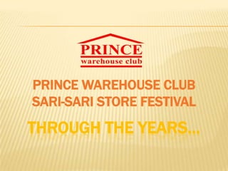 PRINCE WAREHOUSE CLUB
SARI-SARI STORE FESTIVAL
THROUGH THE YEARS…
 