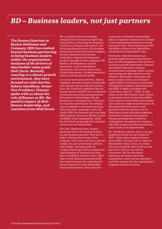 BD – Business leaders, not just partners
The finance function at
Becton Dickinson and
Company (BD) has evolved
beyond business partnering
to being business leaders
within the organisation.
Analyses of the drivers of
shareholder value guide
their focus. Recently,
reacting to a slower growth
environment, they have
focused on cash metrics.
Suketu Upadhyay, Senior
Vice President, Finance
spoke with us about the
role of finance at BD, the
positive impact of their
finance leadership, and
reactions from Wall Street.

BD is a global medical technology
company that is focused on improving
drug delivery, enhancing the diagnosis
of infectious diseases and cancers, and
advancing drug discovery. BD develops,
manufactures and sells medical supplies,
devices, laboratory instruments,
antibodies, reagents and diagnostic
products through its three segments: BD
Medical, BD Diagnostics and BD
Biosciences. It serves healthcare
institutions, life sciences researchers,
clinical laboratories, the pharmaceutical
industry and the general public.
In a recent interview with PwC, Suketu
Upadhyay described finance’s leadership
and close partnering with the business
units. Mr. Upadhyay explained that the
finance function at BD is very committed
to business partnering and approaches
their partner relationships with the
business on a concierge basis. They do a
lot of ad hoc reporting for the business
units in addition to standard reporting.
They also tailor reporting to meet the
needs of BD’s six business units and eight
global regions. Finance at BD has a lot of
credibility in the organisation, which
has been built up through their excellent
work across several decades.
Now, Mr. Upadhyay states, finance
personnel need to be business leaders,
not just business partners. They have a
stake in driving the strategy of the
company. Their role is not just to provide
insight, but also to formulate opinions
and strategy, and help guide the
company based upon their fundamental
understanding of financials and how
they are linked to investor return. With
that in mind, finance personnel at BD
have spent the past year analysing the
factors which drive total shareholder
return at the business. They observed

14 | Finance effectiveness benchmark study 2013 | PwC

casual and correlational relationships
and ran regression analyses in an attempt
to link organisational metrics to overall
enterprise value. They wanted to give BD
the ability to focus on the right KPIs to
ultimately drive shareholder value.
Previously, while the business was
growing rapidly, finance’s focus had not
been on cash management. Now, however,
in a slower growth environment, finance’s
shareholder value driver analyses
revealed some surprising results: revenue
and earnings per share growth are less
related to shareholder value than cash
metrics such as return on investment
capital (ROIC) and return on total assets.
Through their analyses, they discovered
that ROIC is highly correlated with
overall firm value (R2  0.90). To take
action on this, BD’s finance team worked
to determine the levers that drive ROIC.
They wanted to know what each business
unit could do to improve performance. So
they dissected the key drivers and
partnered with the business units to
determine actions individual employees
could take to improve those metrics.
Finance personnel then worked to
communicate throughout the company
why ROIC matters and that everyone has
a part to play in its improvement.
Mr. Upadhyay explains that a year ago,
employees would not have heard of
ROIC. Today most employees know
about ROIC, and that cash is related to
shareholder value. In fact, he claims
that most would be able to tell you the
key levers will free up cash for
investment. BD has developed
reporting, increased reporting
transparency, and even incorporated
cash flow metrics into the organisation’s
employee incentive system.

 