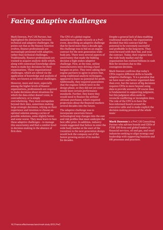 Facing adaptive challenges
Mark Dawson, PwC UK Partner, has
highlighted the distinction between
technical and adaptive challenges. He
points out that as the finance function
evolves, finance professionals are
increasingly presented with adaptive,
rather than technical challenges.
Traditionally, finance professionals are
trained to acquire analytic skills which,
along with contextual knowledge allow
them to make key decisions for their
organisations. These organisational
challenges, which are solved via the
application of knowledge and analysis of
data, are known as technical challenges.
However, more and more, especially
among the higher levels of finance
organisations, professionals are required
to make decisions about situations for
which the data either doesn’t exist, is
contradictory, or is simply
overwhelming. They must extrapolate
beyond their data, sometimes making
large strategic decisions, relying on their
experience and intuition to choose an
optimal solution among a series of
possible solutions, some slightly better
and some worse. They must learn to face
these adaptive challenges – to manage
this uncertainty and find a comfort level
in decision-making in the absence of
firm data.

The CFO of a global engine
manufacturer spoke recently at a PwC
event, describing an adaptive challenge
that he faced more than a decade ago.
His challenge was to bid on an engine
contract for the next generation widebody jets. There were several aspects of
uncertainty that made the bidding
decision a high-stakes adaptive
challenge. First, at the time, airline
manufacturers were driving a hard
bargain on price. They were asking their
engine partners to agree to prices that,
using traditional analytic techniques,
appeared to leave no potential for profit.
Additionally, they required guarantees
that the engines (which were in the
design phase, so they did not yet exist)
would meet certain performance
standards. Further, they knew they
would need to finance the airlines’
ultimate purchases, which required
projections about the financial markets
several decades into the future.
The adaptive challenge was to
incorporate uncertain future
technological step changes into the cost
and risk profiles that must underpin the
best offer price. In addition, industry
trends suggested that failure to enter the
wide body market at the start of the
transition to the next generation design
would lock the company out of the
fastest growing sector of its market
for decades.

16 | Finance effectiveness benchmark study 2013 | PwC

Despite a general lack of data enabling
traditional analytics, the organisation
decided that this contract had the
potential to be extremely successful
and profitable in the long-term. They
went forward with their bid, and won
the contract. Today, their engines lead
the wide body market and the
organisation has realised billions in cash
flow for investors due to this
courageous decision.
Mark Dawson confirms that today’s
CFOs require different skills to handle
adaptive challenges. ‘It is a paradox that
we have more and better organised data
than ever, but the nature of big decisions
requires CFOs to move beyond using
data to provide answers. Of course data
is fundamental in supporting judgment,
but this judgment often seeks to
reconcile conflicting or incomplete data.
The role of the CFO is to have the
best-informed hunch around the
executive table and to make explicit the
decision making process of the whole
team.’
Mark Dawson is a PwC UK Consulting
Partner who advises boards and CEOs of
FTSE 100 firms and global leaders in
financial services, oil and gas, and retail
industries seeking to align strategy and
leadership with supporting business and
HR processes and practices.

 