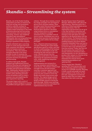 Skandia – Streamlining the system
Skandia, one of the Nordic’s leading
independent providers of solutions for
long-term savings and investments,
needed to radically overhaul its
approach to financial planning. The
company lacked integration in the areas
of business planning and forecasting.
These processes were extremely time
consuming, manual, and completely
dependent upon spreadsheets.
Additionally, data was being pulled into
spreadsheets from multiple sources,
leading to questions of data integrity.

solution. Through these sessions, several
key design principles were developed to
govern future decision-making. These
principles stated that processes had to be
simple, consistent and ‘lean.’ Also,
financial plans should be calculated
using business drivers or assumptions
and data integration would be
automated (as far as possible) with all
source systems. Workshops were run to
discuss better practices in planning and
budgeting and to define the key design
principles.

Skandia embarked upon a year-long
project to create processes that were
more consistent and efficient, and more
driven by business needs and
assumptions. They also aimed to
automate planning to the extent
possible in order to minimise the
number of data streams and integration
processes necessary for planning
and forecasting.

Next, a Hyperion planning prototype
was built, following the system design
specification agreed to earlier, and used
to clarify understanding of the business
and educate stakeholders on the tool,
including the look and feel of the end
result. Skandia learned that this
application would deliver the benefits
required by the autonomous business
units, while simplifying integration
and management.

To address these goals, Skandia
designed and implemented Oracle’s
Hyperion Planning and redesigned the
financial planning process using lean
principles and driver-based calculation
logic. Additionally, Skandia moved to
continuous planning, integrating a
number of key planning processes
across all business units to create a
common view and simplifying the
data required for reporting.
The project began with a series of
‘visioning’ sessions designed to research
the problem and agree upon a common

Implementation was overseen by a
steering committee and divided into
work streams. The solution architect had
oversight across all work streams,
ensuring a consistent approach and
resolution of issues. A design authority
group was also created to review the
design and resolve issues across work
streams. The original design and all
change requests were held to the key
design principles agreed to during the
planning stage. Weekly team meetings
also ensured consistency and helped the
implementation stay on track.

Skandia Finance Senior Programme
Manager, Bill Revellese talks about the
improvements, ‘Planning used to be a
collection of linked spreadsheets across
many departments. Now the
organisation and processes are set up in
a way that facilitates connection and
communication between departments.
Changes in the sales plans are easily
imported to the financial plans with the
click of a button. The financial plans for
the insurance business are fed real time,
enabling business rule-driven Market
Consistent Embedded Value and reserve
projections. In the past, you would have
to wait for days to get something back
from the actuaries. Today, they have all
the information they need from the
income statement and balance sheet –
and subsequently run the calculations to
produce their outputs in a fraction of the
time. Common data structures
eliminated the need for hours spent
maintaining spreadsheets and
updating links.’
Twelve months later, Skandia is
spending 387 fewer person-days each
year on planning and forecasting and
saving over £330GBP annually. Planning
is faster overall and people are much
more confident in the results. For the
first time, management can forecast
based on where they are today rather
than where they were a year ago.

PwC | Unlocking Potential | 29

 