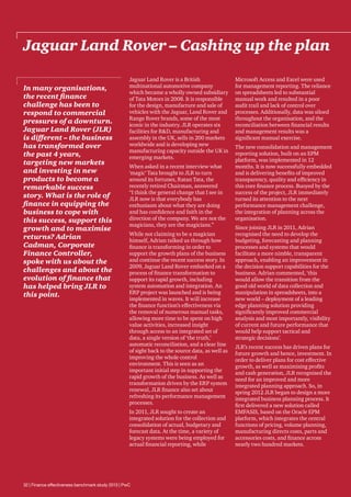 Jaguar Land Rover – Cashing up the plan
In many organisations,
the recent finance
challenge has been to
respond to commercial
pressures of a downturn.
Jaguar Land Rover (JLR)
is different – the business
has transformed over
the past 4 years,
targeting new markets
and investing in new
products to become a
remarkable success
story. What is the role of
finance in equipping the
business to cope with
this success, support this
growth and to maximise
returns? Adrian
Cadman, Corporate
Finance Controller,
spoke with us about the
challenges and about the
evolution of finance that
has helped bring JLR to
this point.

Jaguar Land Rover is a British
multinational automotive company
which became a wholly owned subsidiary
of Tata Motors in 2008. It is responsible
for the design, manufacture and sale of
vehicles with the Jaguar, Land Rover and
Range Rover brands, some of the most
iconic in the industry. JLR operates six
facilities for RD, manufacturing and
assembly in the UK, sells in 200 markets
worldwide and is developing new
manufacturing capacity outside the UK in
emerging markets.
When asked in a recent interview what
‘magic’ Tata brought to JLR to turn
around its fortunes, Ratan Tata, the
recently retired Chairman, answered
“I think the general change that I see in
JLR now is that everybody has
enthusiasm about what they are doing
and has confidence and faith in the
direction of the company. We are not the
magicians, they are the magicians.”
While not claiming to be a magician
himself, Adrian talked us through how
finance is transforming in order to
support the growth plans of the business
and continue the recent success story. In
2009, Jaguar Land Rover embarked on a
process of finance transformation to
support its rapid growth, including
system automation and integration. An
ERP project was launched and is being
implemented in waves. It will increase
the finance function’s effectiveness via
the removal of numerous manual tasks,
allowing more time to be spent on high
value activities, increased insight
through access to an integrated set of
data, a single version of ‘the truth,’
automatic reconciliation, and a clear line
of sight back to the source data, as well as
improving the whole control
environment. This is seen as an
important initial step in supporting the
rapid growth of the business. As well as
transformation driven by the ERP system
renewal, JLR finance also set about
refreshing its performance management
processes.
In 2011, JLR sought to create an
integrated solution for the collection and
consolidation of actual, budgetary and
forecast data. At the time, a variety of
legacy systems were being employed for
actual financial reporting, while

32 | Finance effectiveness benchmark study 2013 | PwC

Microsoft Access and Excel were used
for management reporting. The reliance
on spreadsheets led to substantial
manual work and resulted in a poor
audit trail and lack of control over
processes. Additionally, data was siloed
throughout the organisation, and the
reconciliation between financial results
and management results was a
significant manual exercise.
The new consolidation and management
reporting solution, built on an EPM
platform, was implemented in 12
months. It is now successfully embedded
and is delivering benefits of improved
transparency, quality and efficiency in
this core finance process. Buoyed by the
success of the project, JLR immediately
turned its attention to the next
performance management challenge,
the integration of planning across the
organisation.
Since joining JLR in 2011, Adrian
recognised the need to develop the
budgeting, forecasting and planning
processes and systems that would
facilitate a more nimble, transparent
approach, enabling an improvement in
the decision support capabilities for the
business. Adrian commented, ‘this
would allow the transition from the
good old world of data collection and
manipulation in spreadsheets, into a
new world – deployment of a leading
edge planning solution providing
significantly improved commercial
analysis and most importantly, visibility
of current and future performance that
would help support tactical and
strategic decisions’.
JLR’s recent success has driven plans for
future growth and hence, investment. In
order to deliver plans for cost effective
growth, as well as maximising profits
and cash generation, JLR recognised the
need for an improved and more
integrated planning approach. So, in
spring 2012 JLR began to design a more
integrated business planning process. It
first delivered a new solution called
EMFASIS, based on the Oracle EPM
platform, which integrates the central
functions of pricing, volume planning,
manufacturing directs costs, parts and
accessories costs, and finance across
nearly two hundred markets.

 