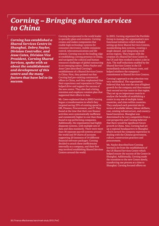 Corning – Bringing shared services
to China
Corning has established a
Shared Services Centre in
Shanghai. Debra Naylor,
Division Controller, and
Jesse Cates, Division Vice
President, Corning Shared
Services, spoke with us
about the establishment
and development of this
centre and the many
factors that have led to its
success.

Corning Incorporated is the world leader
in specialty glass and ceramics. Corning
creates and makes components that
enable high-technology systems for
consumer electronics, mobile emissions
control, telecommunications and life
sciences. Corning was on the leading edge
in establishing a strong presence in China,
and navigated the cultural and human
resources challenges of global outsourcing
in an emerging nation. Debra Naylor and
Jesse Cates described Corning’s
establishment of a Shared Services Centre
in China. First, they pointed out that
Corning had pre-existing commercial
offices in China, and they emphasised that
their experience and reputation in China
helped drive and support the success of
the new centre. They also had a hiring,
retention and employee rotation plan that
supported their efforts in Asia.
Mr. Cates explained that in 2002 Corning
began a transformation in which they
targeted saving 25% of existing spend in
HR, Finance, Procurement, and IT. They
found at the time that their core finance
activities were systematically inefficient
and consistently higher in cost than those
found in top performing companies.
Additionally, the organisation had highly
disparate systems, with multiple sets of
data and data standards. There were more
than 30 separate payroll systems around
the world and 59 charts of accounts
supporting 20 instances of 14 different
financial software packages. Corning
decided to attack these inefficiencies
internally as a company, and their first
step involved establishing Shared Services
Centres around the world.

36 | Finance effectiveness benchmark study 2013 | PwC

In 2003, Corning organised the Portfolio
Group to manage the organisation’s new
functional initiatives which included
setting up three Shared Services Centres,
standardising data systems, creating a
single dataset, and integrating work
across regions. They began with the
creation of a Shared Services Centre in
the US and then worked to select a site in
Asia. The staff reductions enabled by the
Shared Services Centre in the US
immediately reduced finance costs, and
helped reinforce the company’s
commitment to Shared Services Centres.
Corning’s approach to site selection was
very methodical. The organisation
believed that Asia was the area of highest
growth for the company and thus wanted
their second service centre in that region.
They set up an importance matrix to
analyse the benefits of establishing a
centre in any one of multiple Asian
countries, and cities within countries.
They analysed each potential site in
terms of available labour, labour skillsets,
cost, existing infrastructure, and countrybased incentives. Shanghai was
determined to be very competitive from a
cost perspective and Corning believed
that there would be significant future
growth in China. Also, Corning had set
up a regional headquarters in Shanghai
which earned the company experience in
dealing with the Chinese government,
culture, construction practices and
procurement.
Ms. Naylor described how Corning
learned a lot from the establishment of
the US Shared Services Centre which
helped ensure the success of the Centre in
Shanghai. Additionally, Corning made
the transition to the new Centre slowly,
transferring one process at a time to
Shanghai. Corning focused efforts on

 