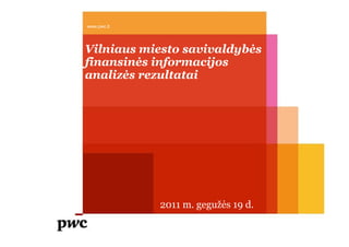 www.pwc.lt
Vilniaus miesto savivaldybės
finansinės informacijos
analizės rezultatai
2011 m. gegužės 19 d.
 