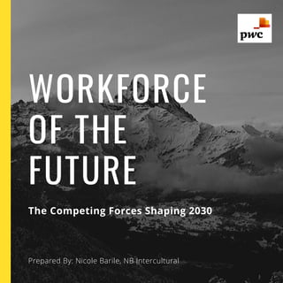 The Competing Forces Shaping 2030
WORKFORCE
OF THE
FUTURE
Prepared By: Nicole Barile, NB Intercultural
 