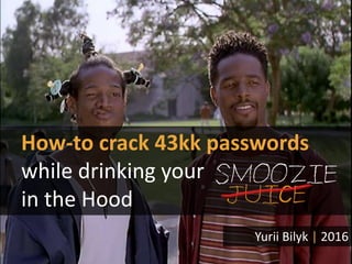 Yurii Bilyk | 2016
How-to crack 43kk passwords
while drinking your
in the Hood
 