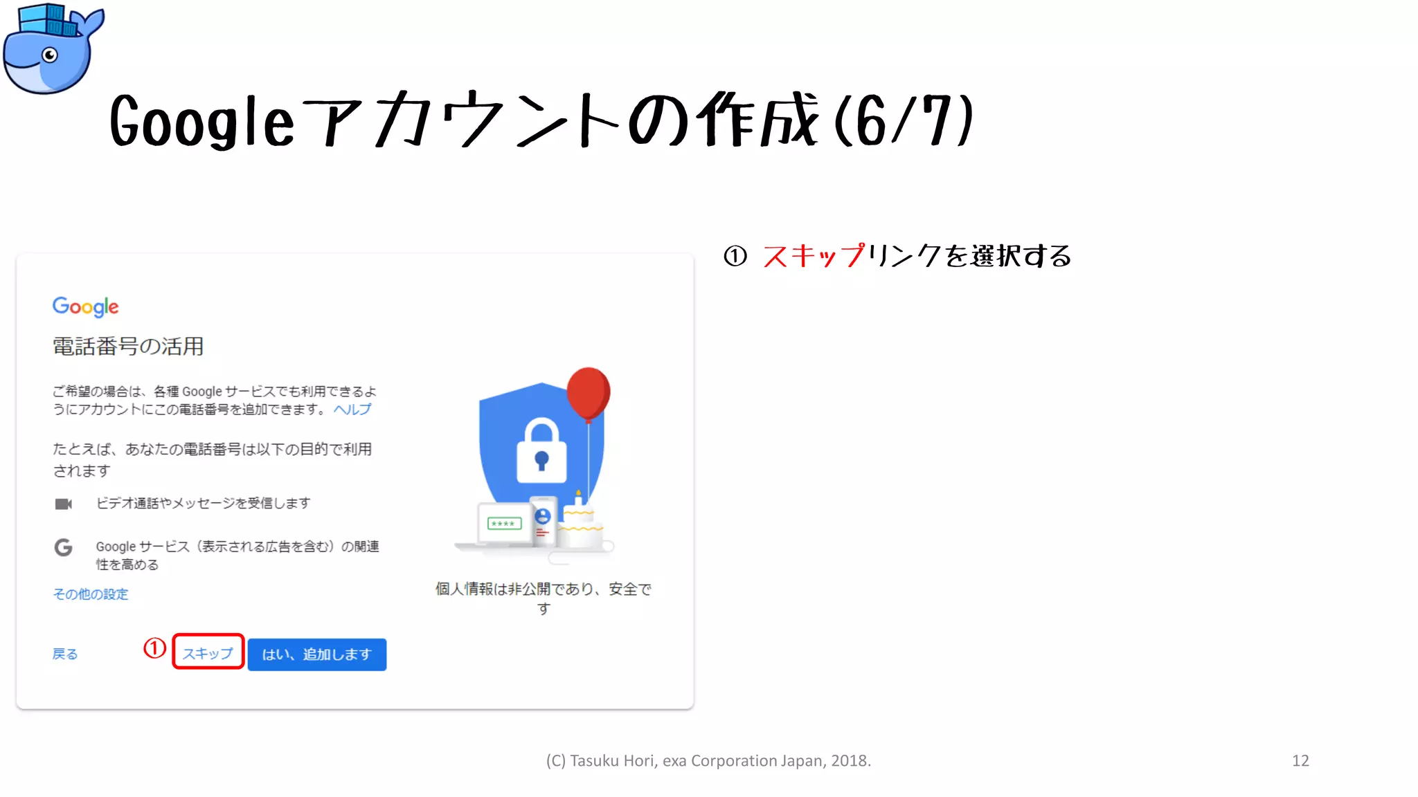 Googleアカウントの作成(6/7)
① スキップリンクを選択する
(C) Tasuku Hori, exa Corporation Japan, 2018. 12
①
 