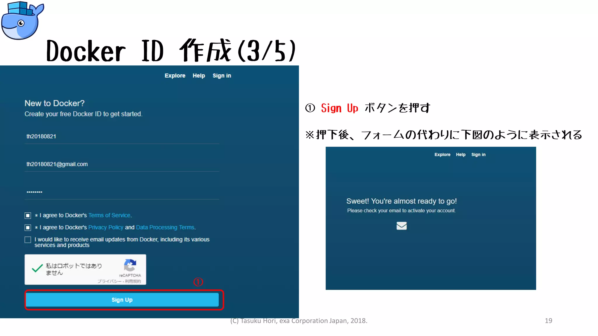 Docker ID 作成(3/5)
① Sign Up ボタンを押す
※押下後、フォームの代わりに下図のように表示される
(C) Tasuku Hori, exa Corporation Japan, 2018. 19
①
 