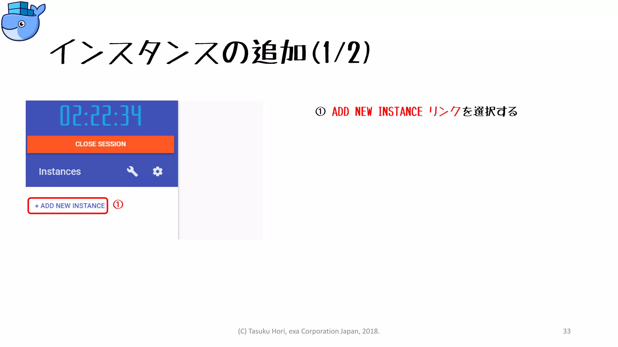 インスタンスの追加(1/2)
① ADD NEW INSTANCE リンクを選択する
(C) Tasuku Hori, exa Corporation Japan, 2018. 33
①
 