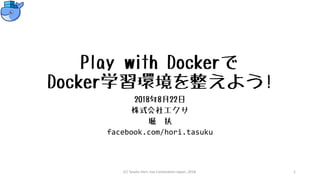 Play with Dockerで
Docker学習環境を整えよう!
2018年8月22日
株式会社エクサ
堀 扶
facebook.com/hori.tasuku
(C) Tasuku Hori, exa Corporation Japan, 2018. 1
 