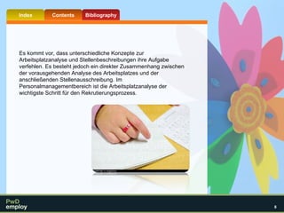 Es kommt vor, dass unterschiedliche Konzepte zur Arbeitsplatzanalyse und Stellenbeschreibungen ihre Aufgabe verfehlen. Es besteht jedoch ein direkter Zusammenhang zwischen der vorausgehenden Analyse des Arbeitsplatzes und der anschließenden Stellenausschreibung. Im Personalmanagementbereich ist die Arbeitsplatzanalyse der wichtigste Schritt für den Rekrutierungsprozess.  
