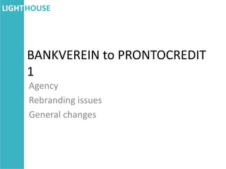 BANKVEREIN to PRONTOCREDIT
1
Agency
Rebranding issues
General changes
 
