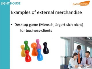 Examples of external merchandise

• Desktop game (Mensch, ärgert sich nicht)
     for business-clients
 