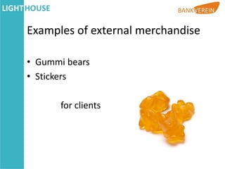 Examples of external merchandise

• Gummi bears
• Stickers

      for clients
 