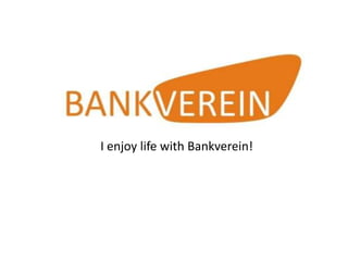 I enjoy life with Bankverein!
 