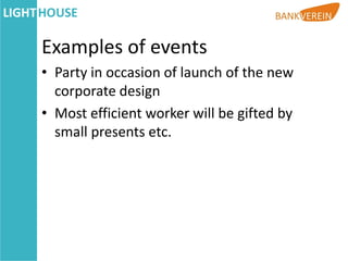Examples of events
• Party in occasion of launch of the new
  corporate design
• Most efficient worker will be gifted by
  small presents etc.
 