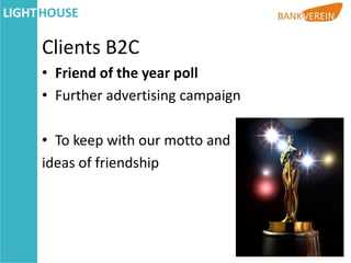 Clients B2C
• Friend of the year poll
• Further advertising campaign

• To keep with our motto and
ideas of friendship
 