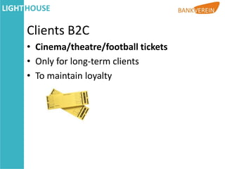 Clients B2C
• Cinema/theatre/football tickets
• Only for long-term clients
• To maintain loyalty
 